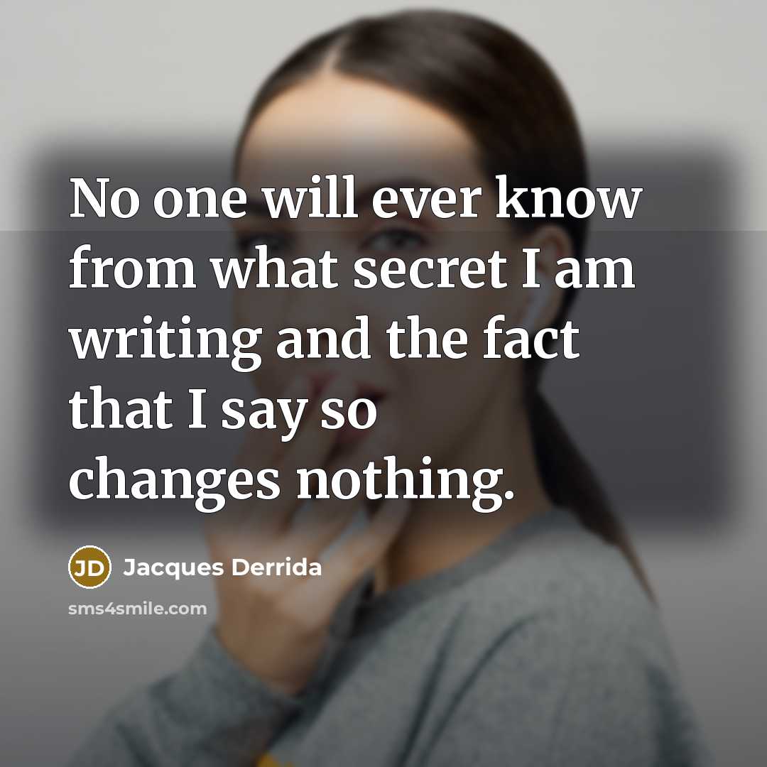 “No one will ever know from what secret I am writing and the fact that I say so changes nothing.” quote by Jacques Derrida