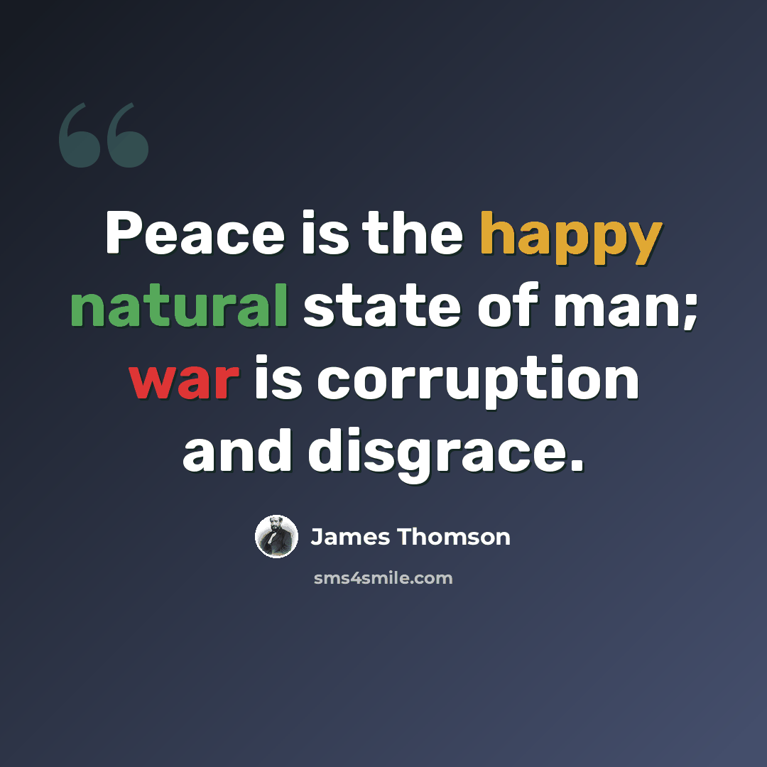 “Peace is the happy natural state of man; war is corruption and disgrace.” quote by James Thomson