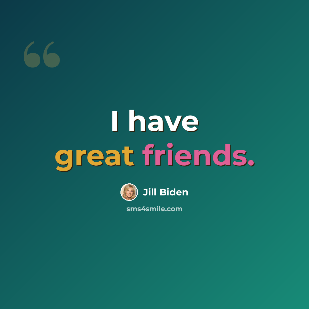 “I have great friends.” quote by Jill Biden