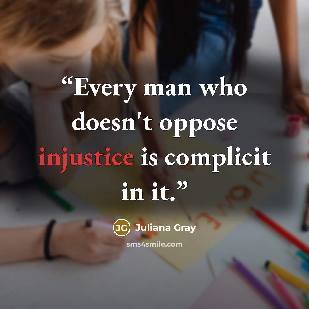 “Every man who doesn't oppose injustice is complicit in it.” quote by Juliana Gray