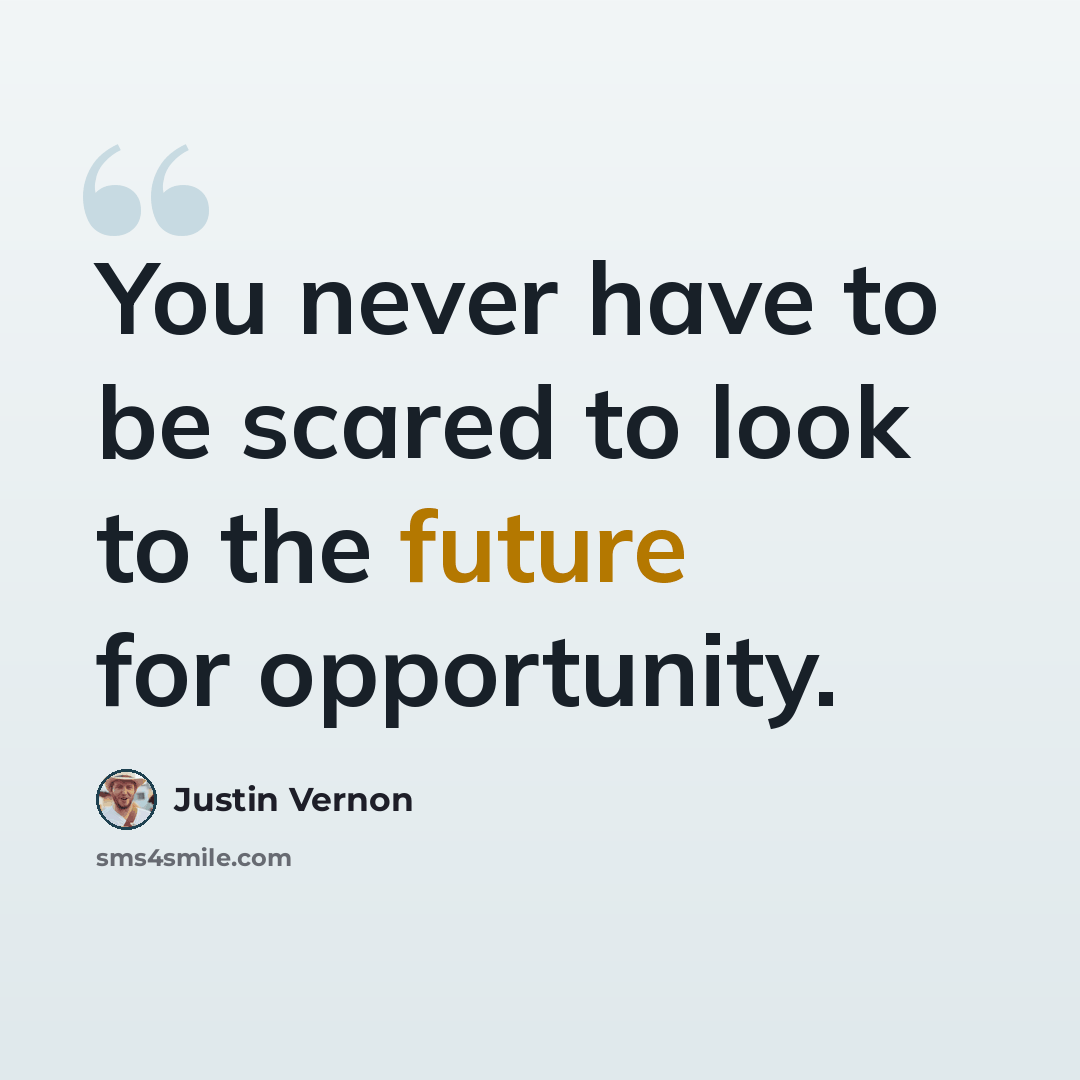 “You never have to be scared to look to the future for opportunity.” quote by Justin Vernon