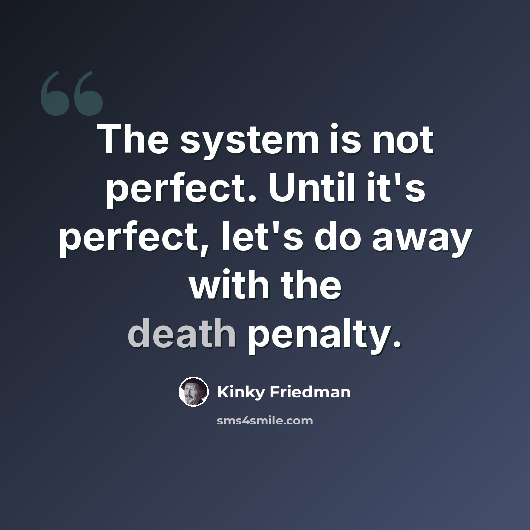 “The system is not perfect. Until it's perfect, let's do away with the death penalty.” quote by Kinky Friedman
