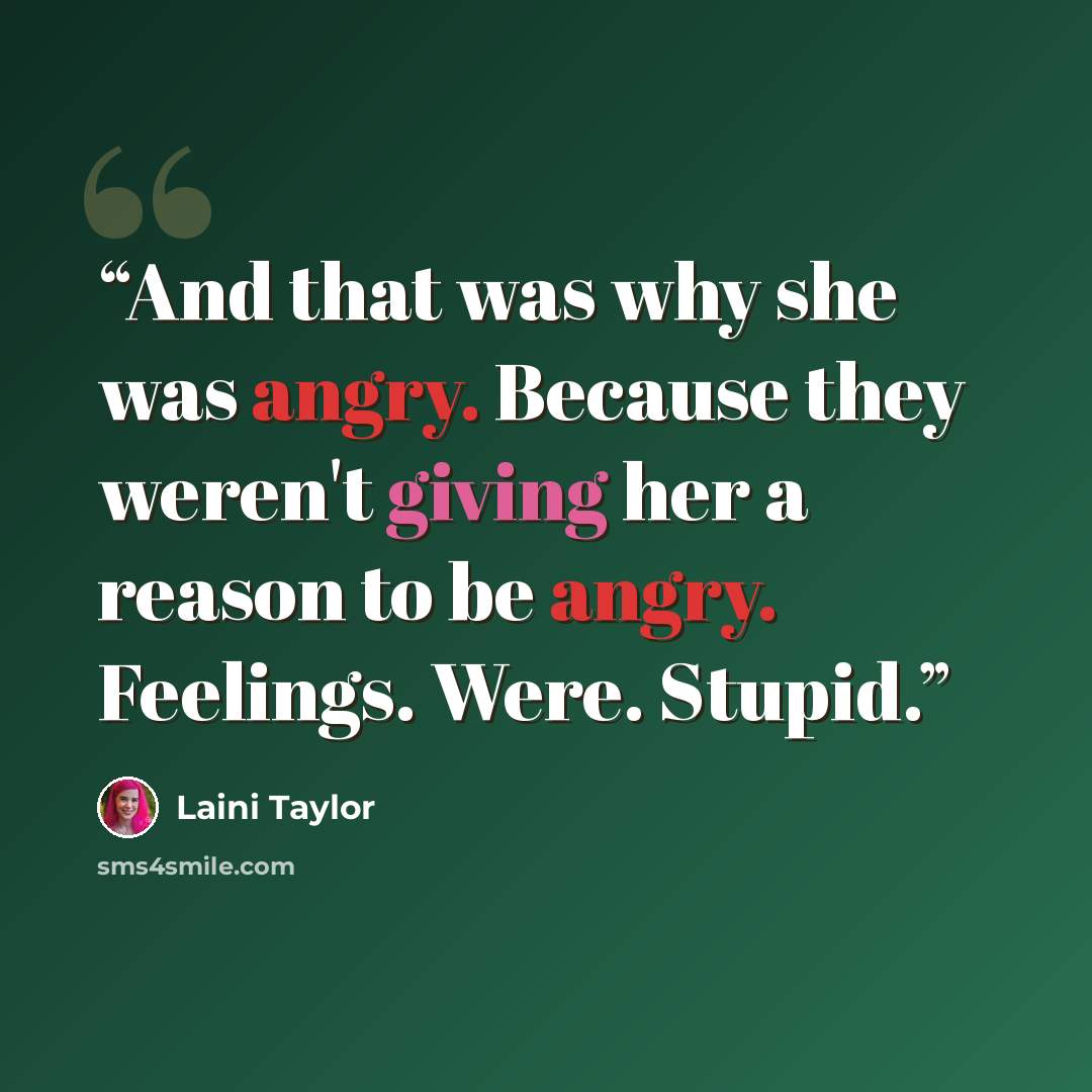 “And that was why she was angry. Because they weren't giving her a reason to be angry. Feelings. Were. Stupid.” quote by Laini Taylor