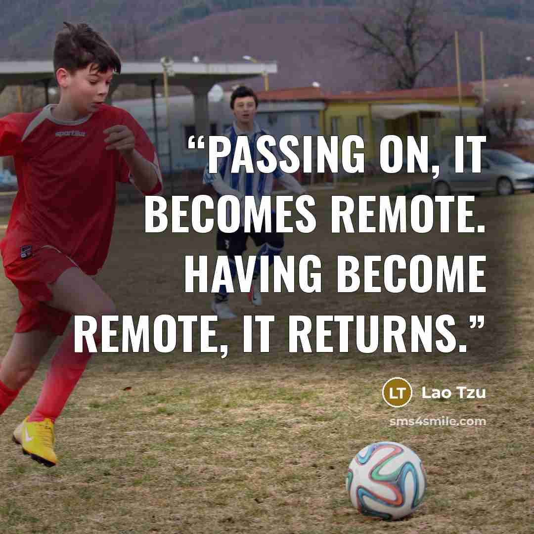 “Passing on, it becomes remote. Having become remote, it returns.” quote by Lao Tzu