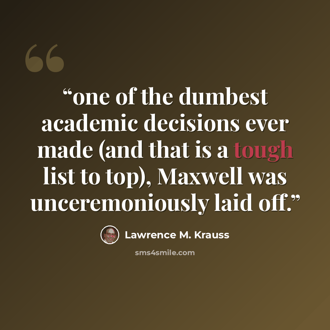 “one of the dumbest academic decisions ever made (and that is a tough list to top), Maxwell was unceremoniously laid off.” quote by Lawrence M. Krauss