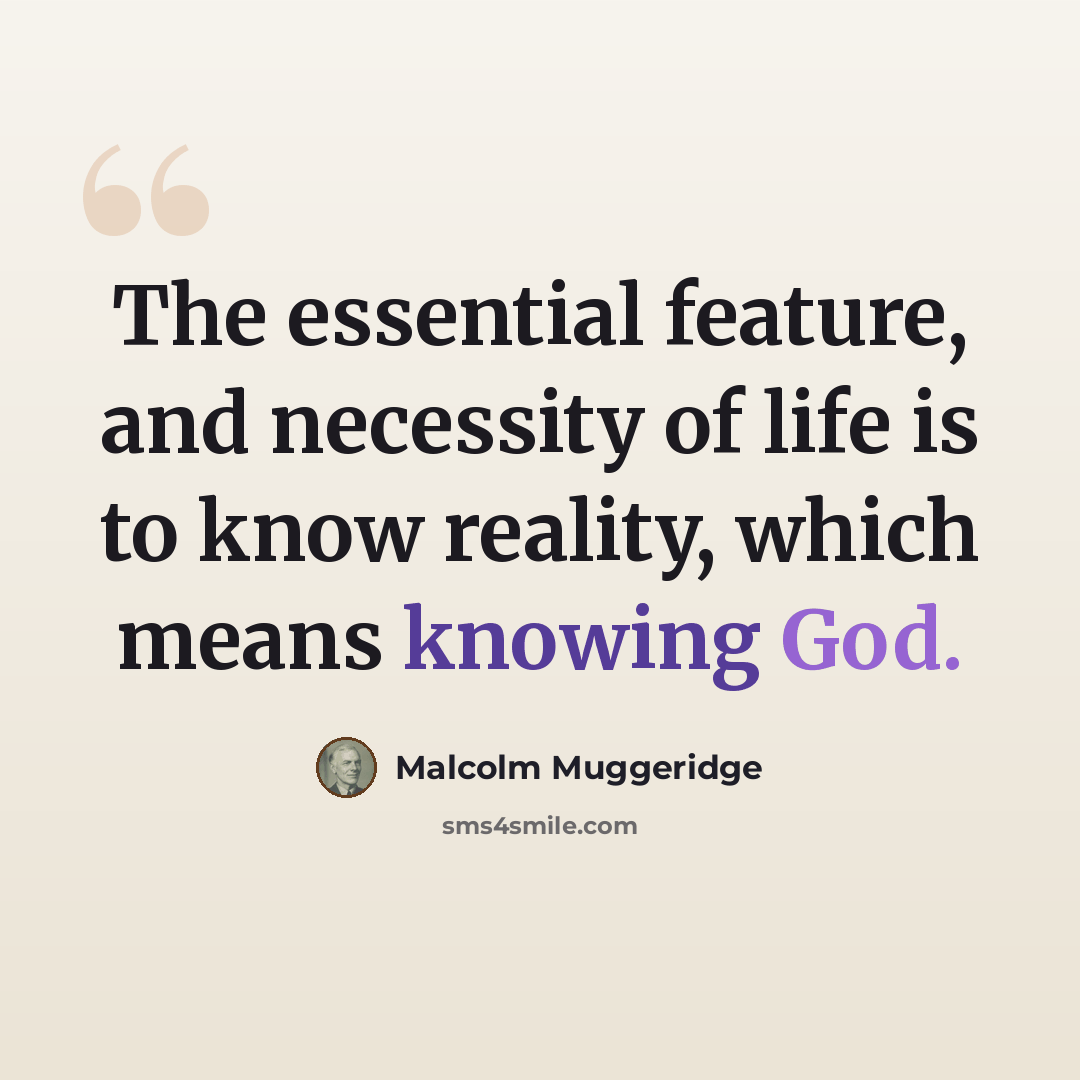 “The essential feature, and necessity of life is to know reality, which means knowing God.” quote by Malcolm Muggeridge