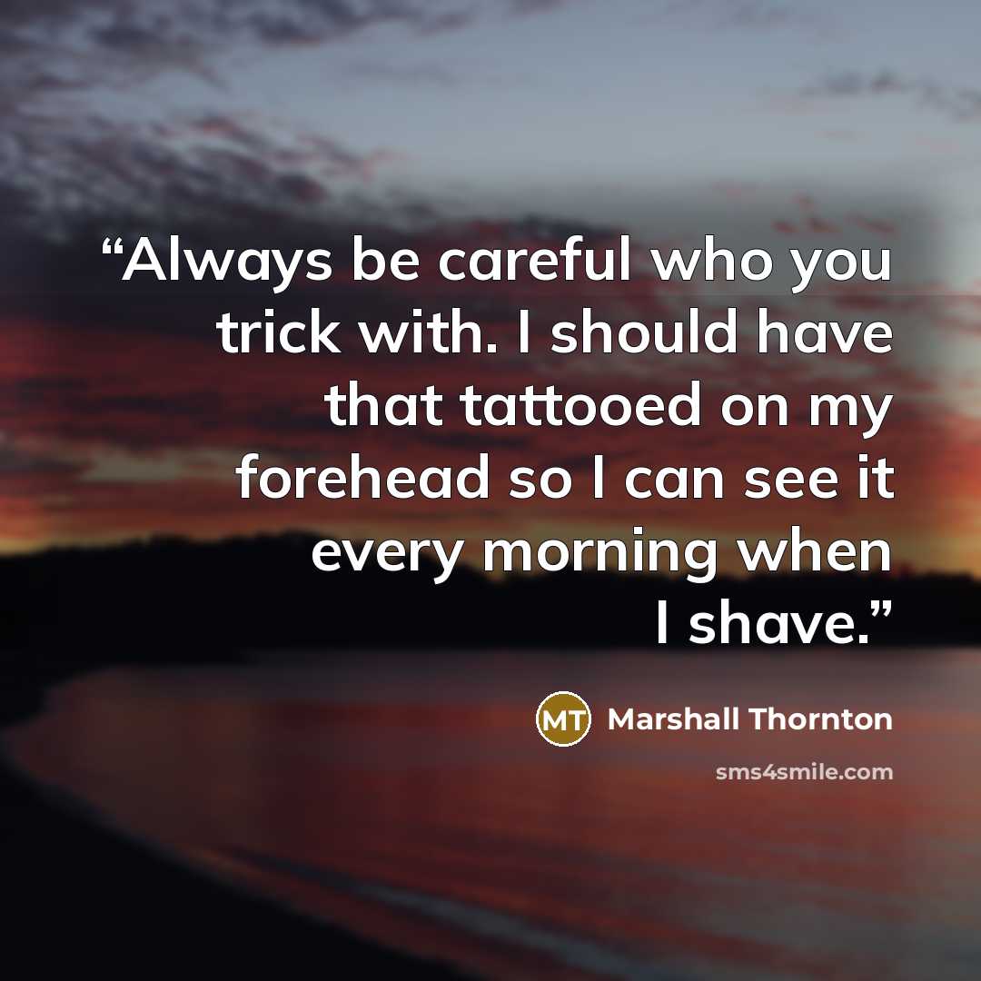 “Always be careful who you trick with. I should have that tattooed on my forehead so I can see it every morning when I shave.” quote by Marshall Thornton