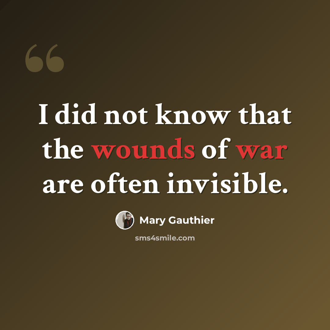 “I did not know that the wounds of war are often invisible.” quote by Mary Gauthier