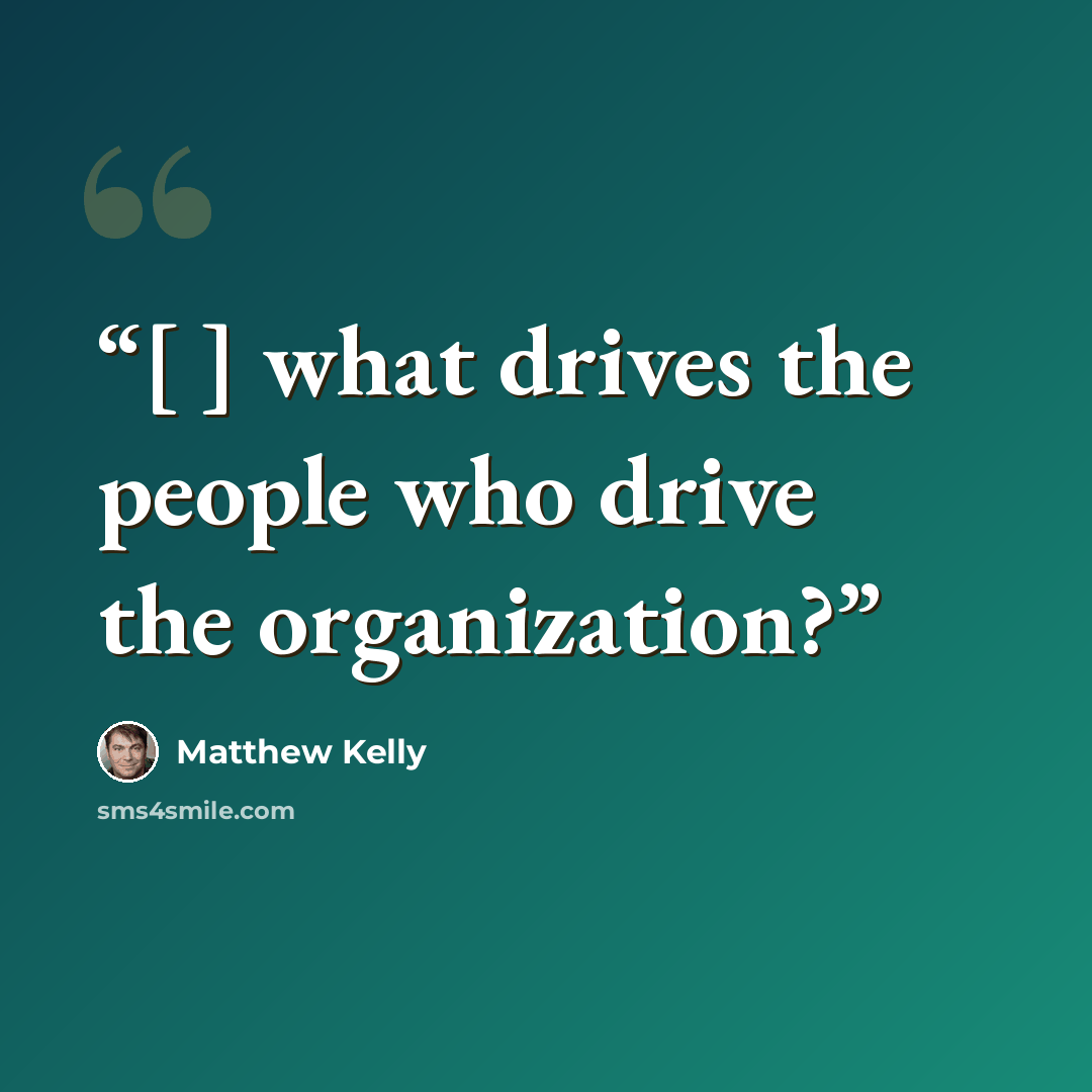 “[ ] what drives the people who drive the organization?” quote by Matthew Kelly