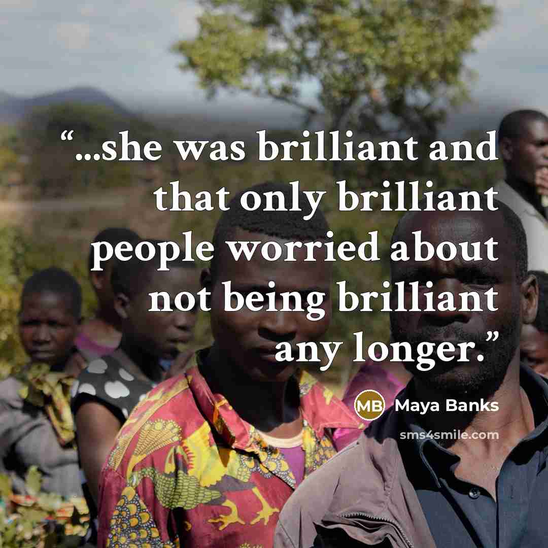 “...she was brilliant and that only brilliant people worried about not being brilliant any longer.” quote by Maya Banks