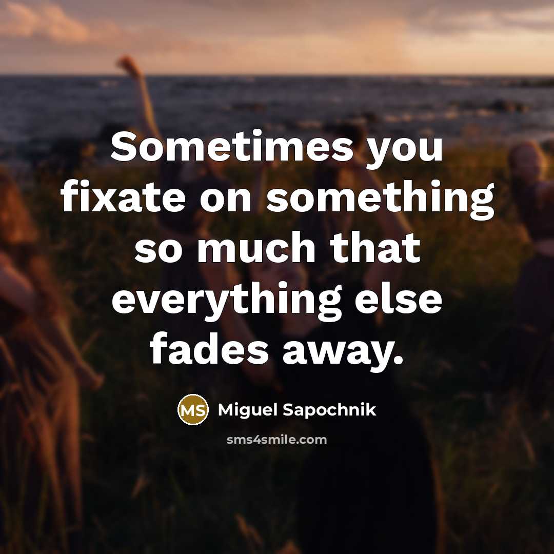“Sometimes you fixate on something so much that everything else fades away.” quote by Miguel Sapochnik