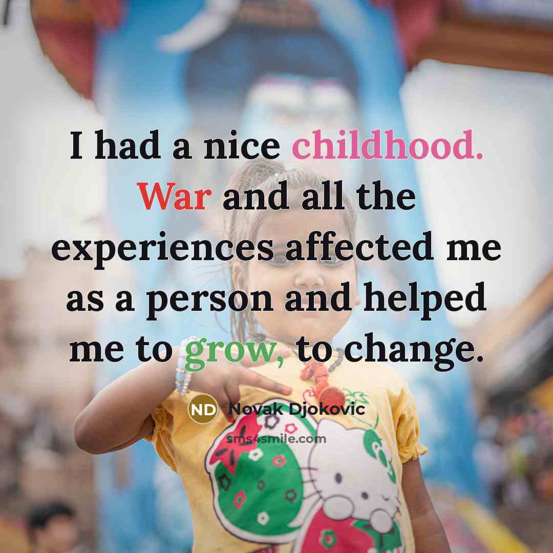 “I had a nice childhood. War and all the experiences affected me as a person and helped me to grow, to change.” quote by Novak Djokovic