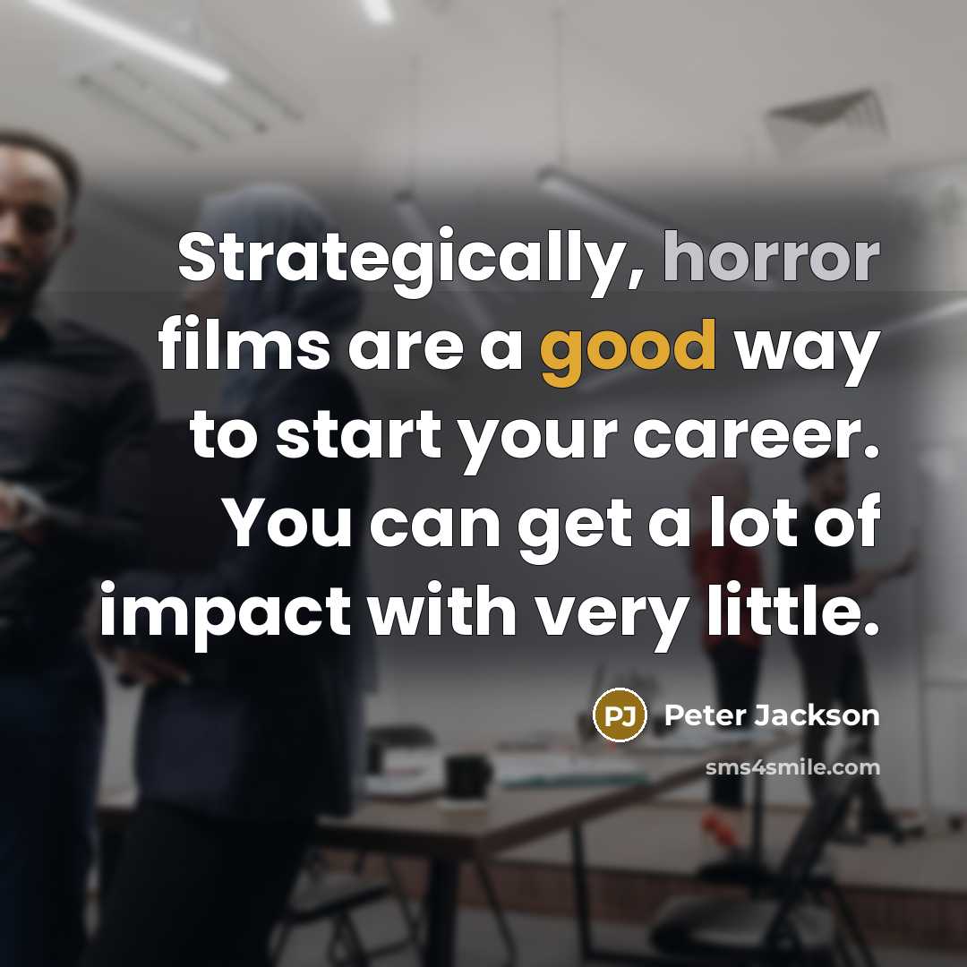 “Strategically, horror films are a good way to start your career. You can get a lot of impact with very little.” quote by Peter Jackson