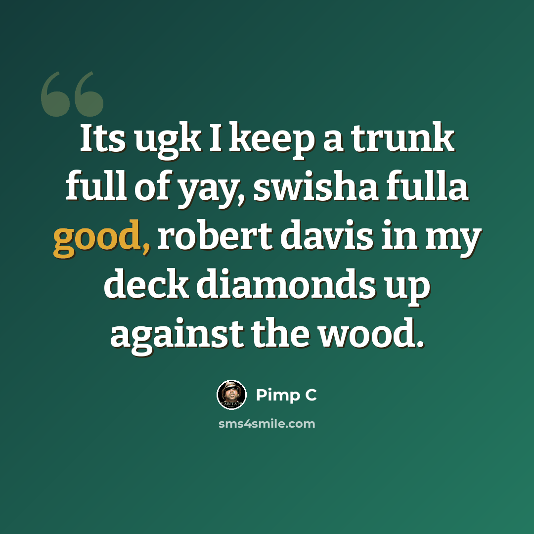 “Its ugk I keep a trunk full of yay, swisha fulla good, robert davis in my deck diamonds up against the wood.” quote by Pimp C