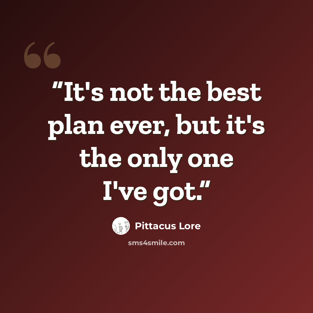 “It's not the best plan ever, but it's the only one I've got.” quote by Pittacus Lore