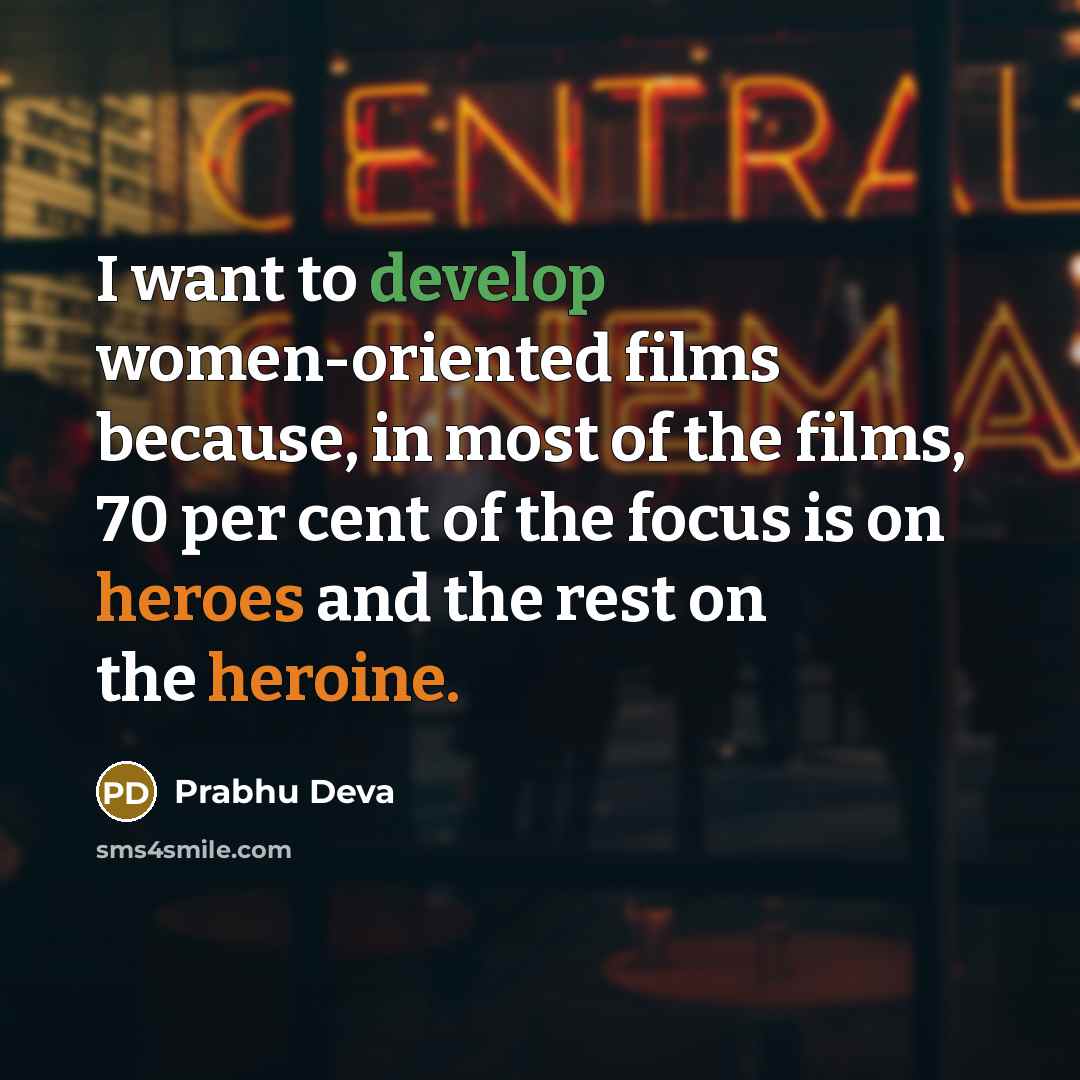 “I want to develop women-oriented films because, in most of the films, 70 per cent of the focus is on heroes and the rest on the heroine.” quote by Prabhu Deva