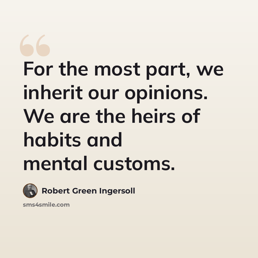 “For the most part, we inherit our opinions. We are the heirs of habits and mental customs.” quote by Robert Green Ingersoll