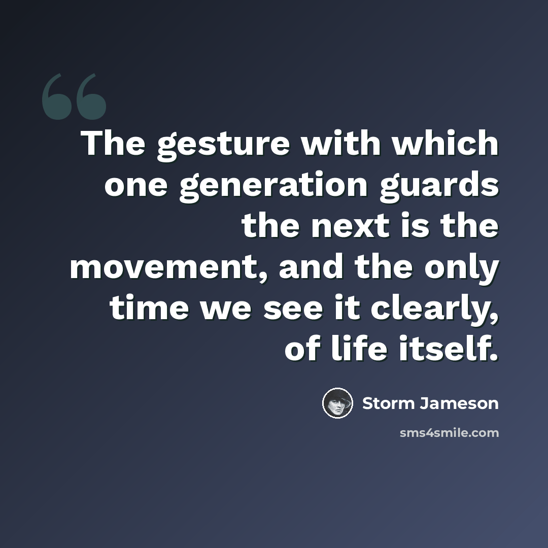 “The gesture with which one generation guards the next is the movement, and the only time we see it clearly, of life itself.” quote by Storm Jameson