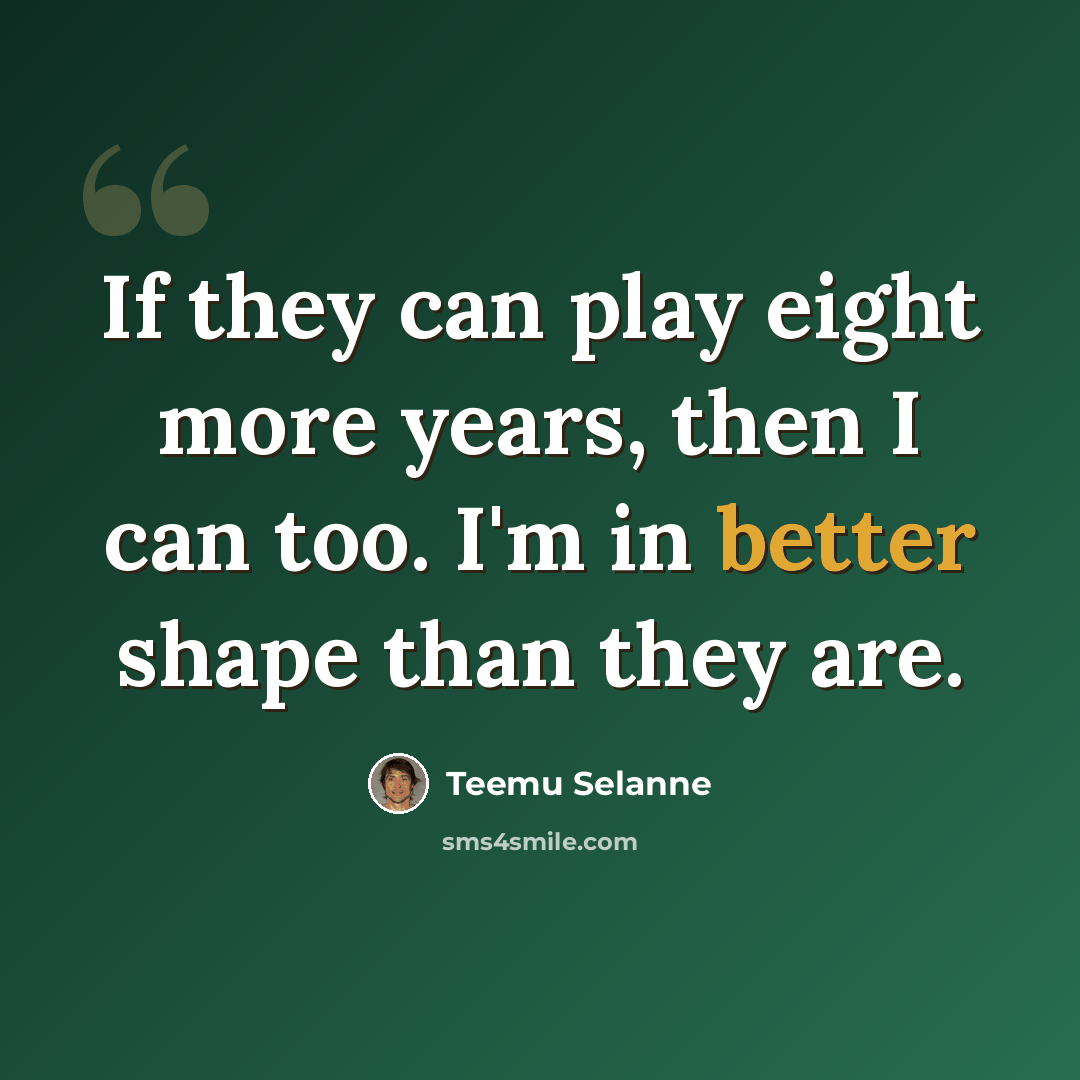“If they can play eight more years, then I can too. I'm in better shape than they are.” quote by Teemu Selanne