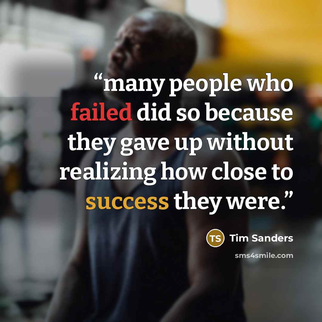 “many people who failed did so because they gave up without realizing how close to success they were.” quote by Tim Sanders