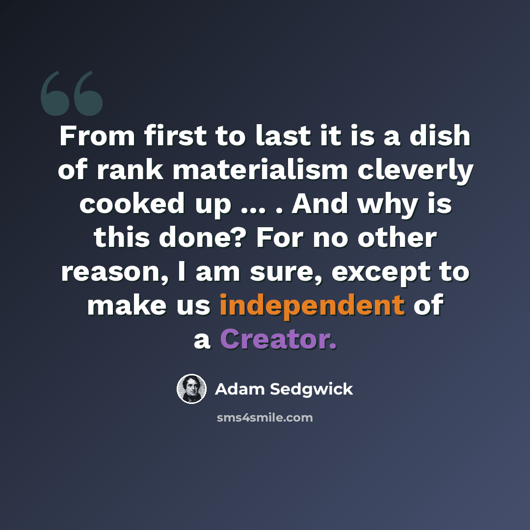 “From first to last it is a dish of rank materialism cleverly cooked up ... . And why is this done? For no other reason, I am sure, except to make us independent of a Creator.” quote by Adam Sedgwick