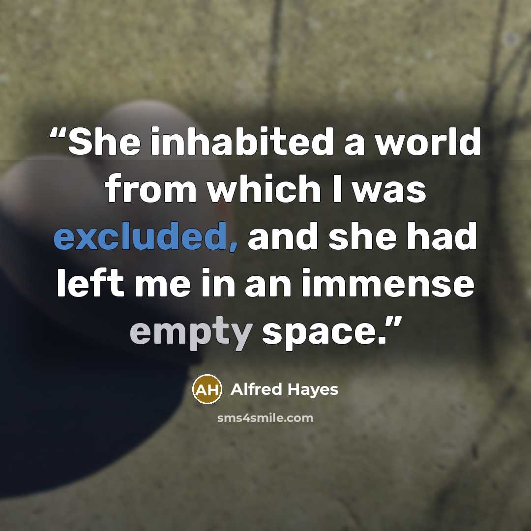 “She inhabited a world from which I was excluded, and she had left me in an immense empty space.” quote by Alfred Hayes