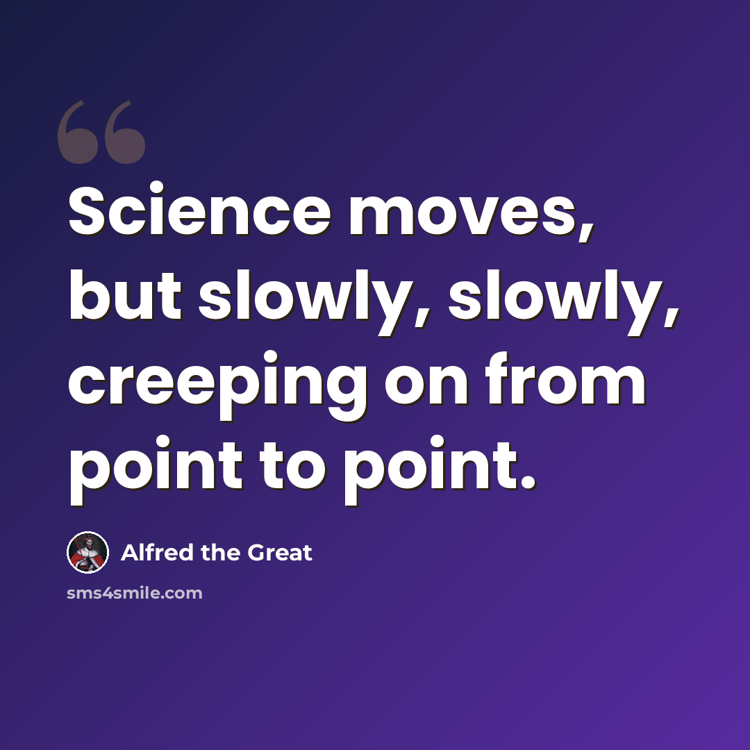 “Science moves, but slowly, slowly, creeping on from point to point.” quote by Alfred the Great