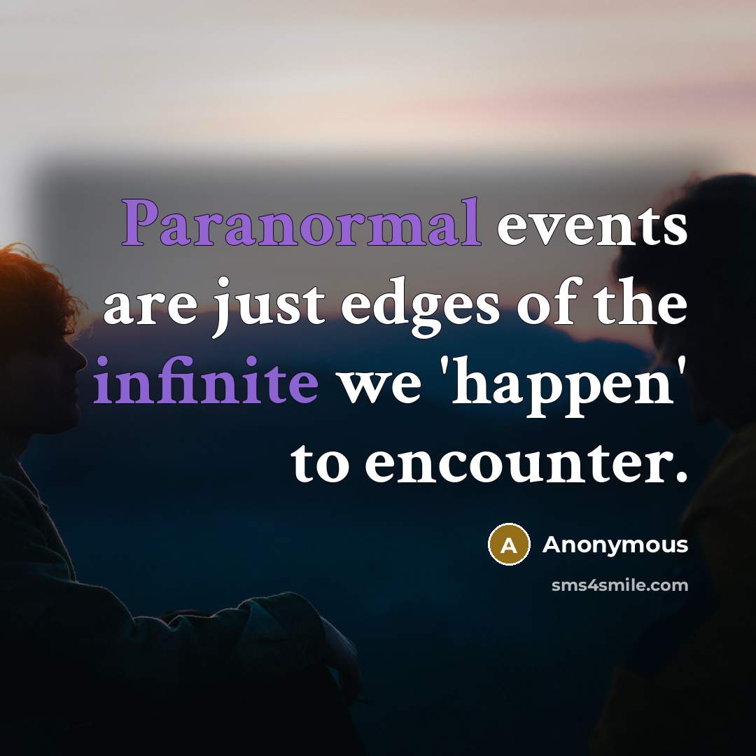 “Paranormal events are just edges of the infinite we 'happen' to encounter.” quote by Anonymous