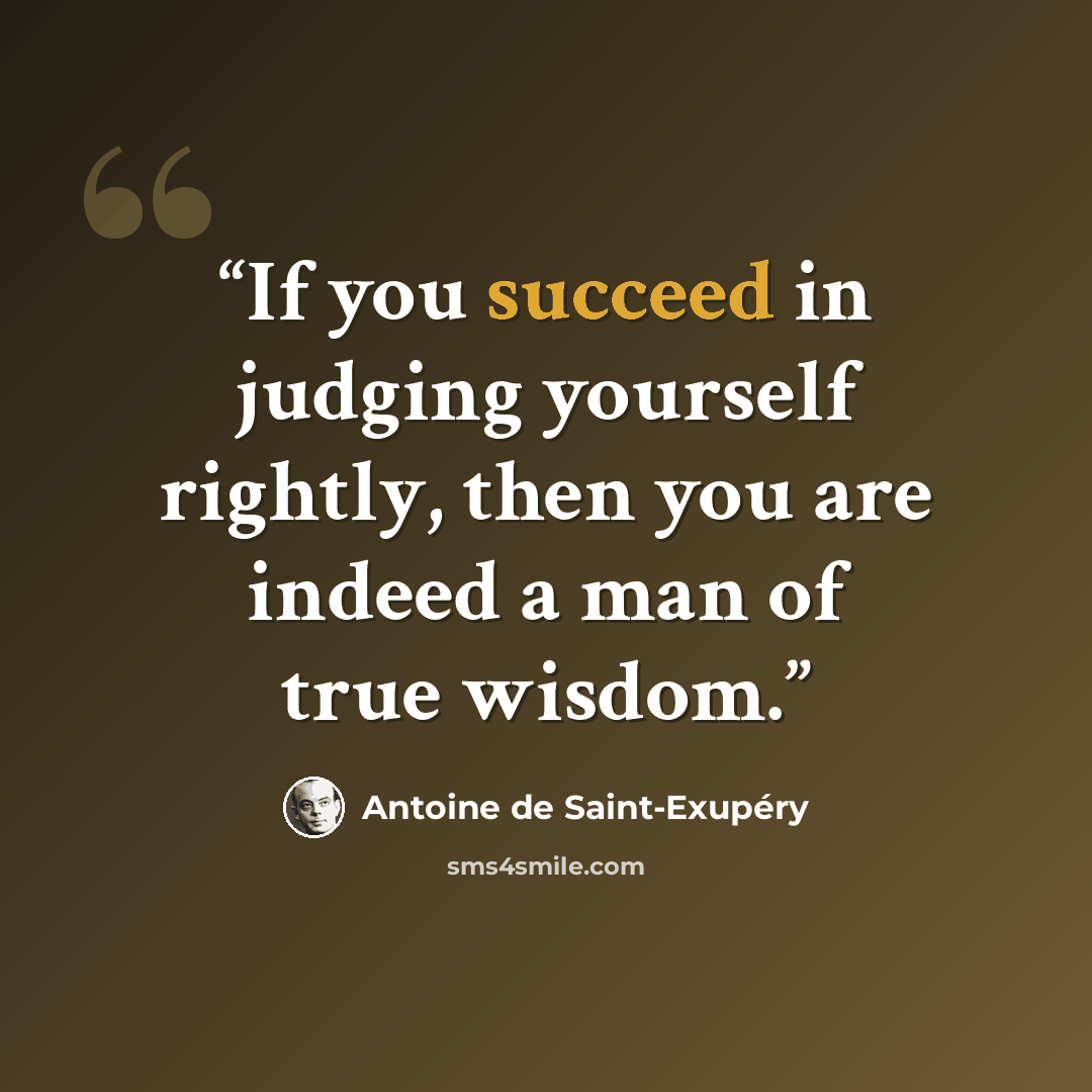 “If you succeed in judging yourself rightly, then you are indeed a man of true wisdom.” quote by Antoine de Saint-Exupéry