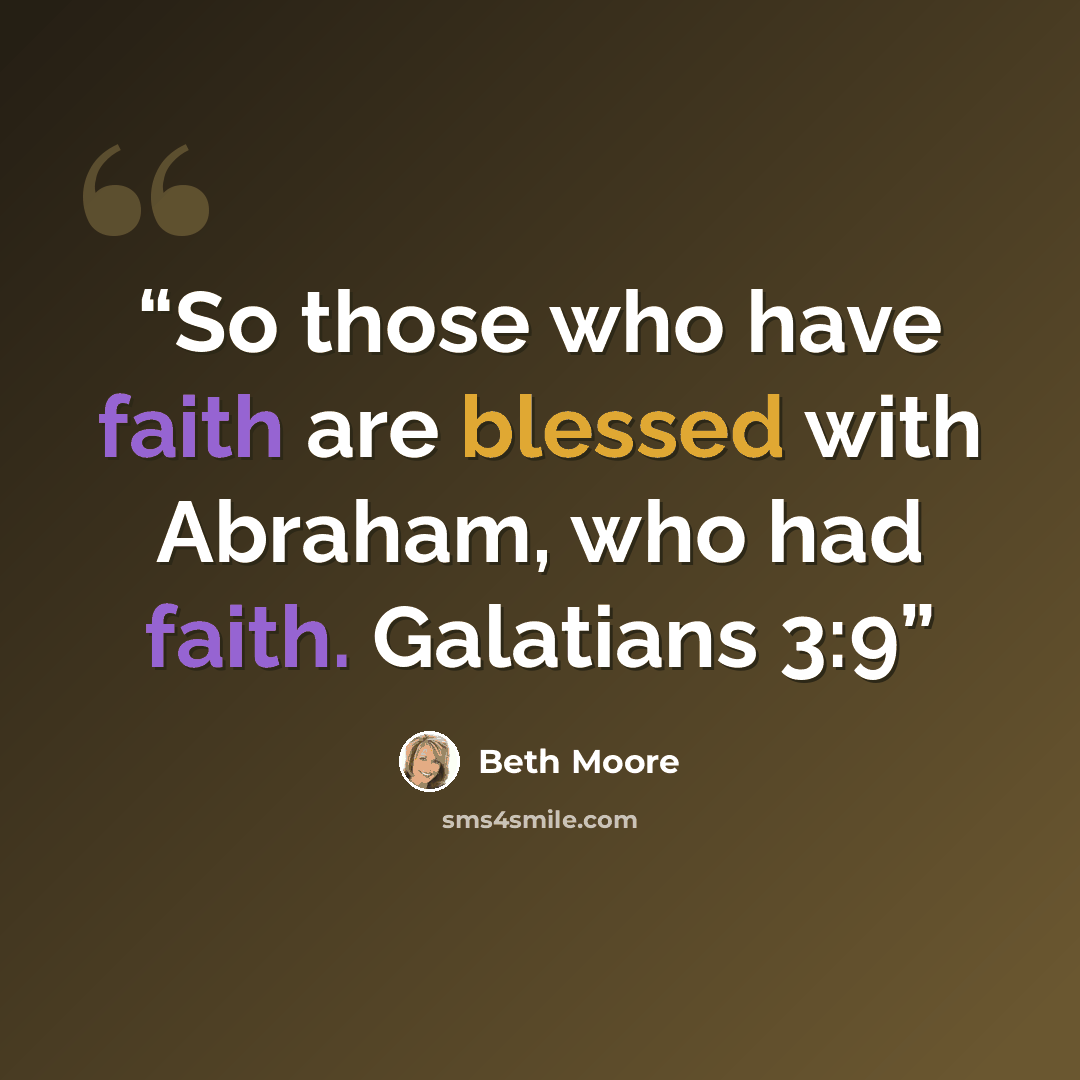 “So those who have faith are blessed with Abraham, who had faith. Galatians 3:9” quote by Beth Moore