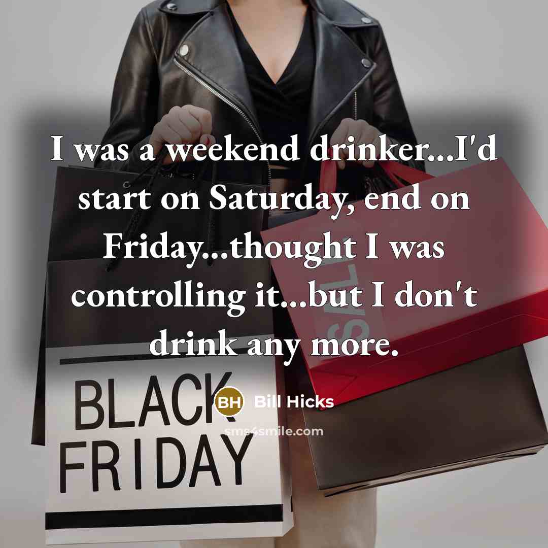 “I was a weekend drinker...I'd start on Saturday, end on Friday...thought I was controlling it...but I don't drink any more.” quote by Bill Hicks