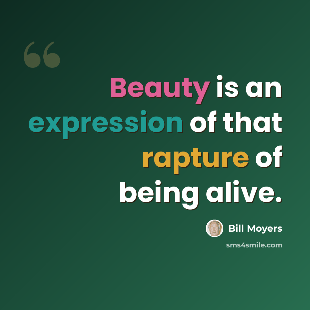 “Beauty is an expression of that rapture of being alive.” quote by Bill Moyers
