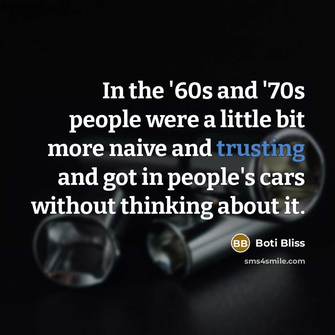 “In the '60s and '70s people were a little bit more naive and trusting and got in people's cars without thinking about it.” quote by Boti Bliss