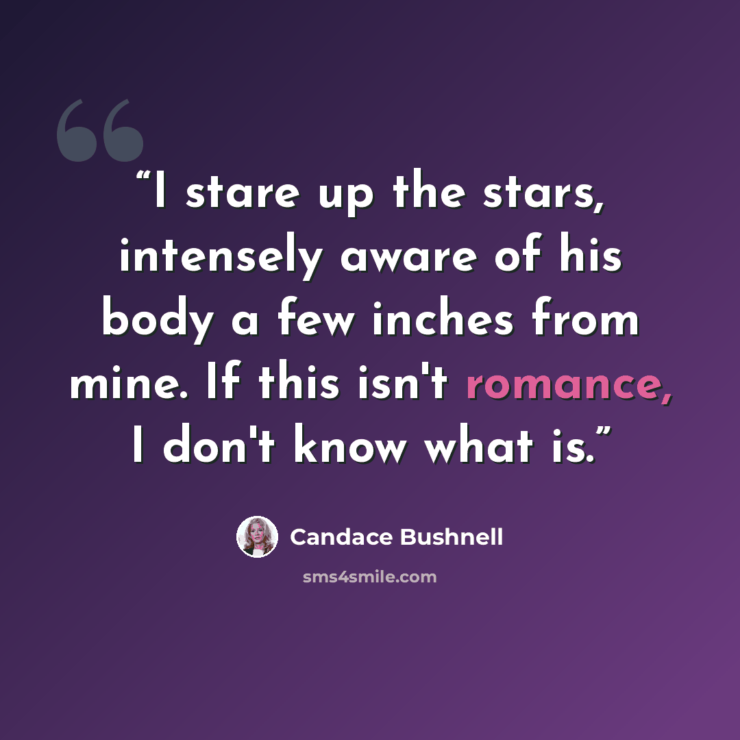 “I stare up the stars, intensely aware of his body a few inches from mine. If this isn't romance, I don't know what is.” quote by Candace Bushnell