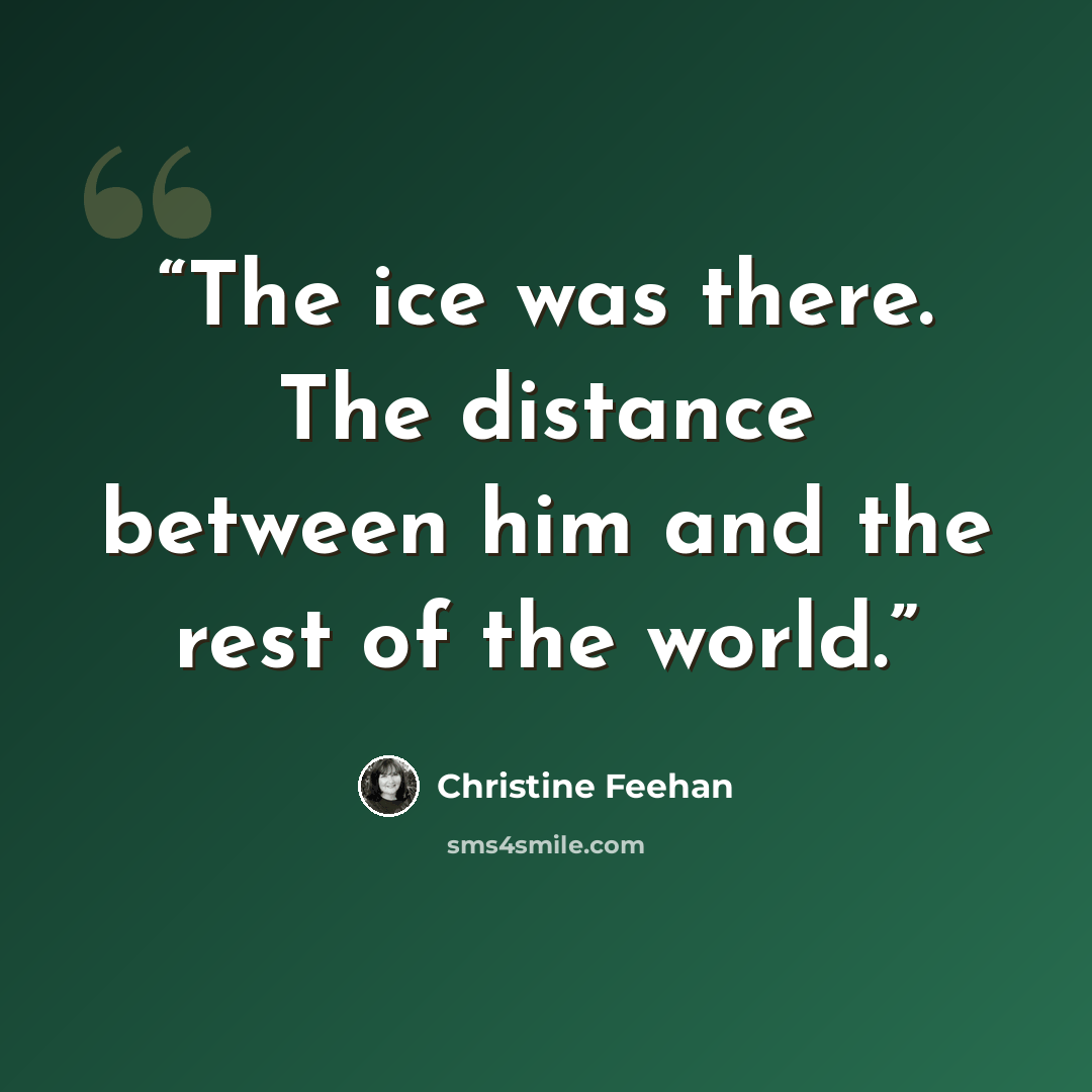 “The ice was there. The distance between him and the rest of the world.” quote by Christine Feehan