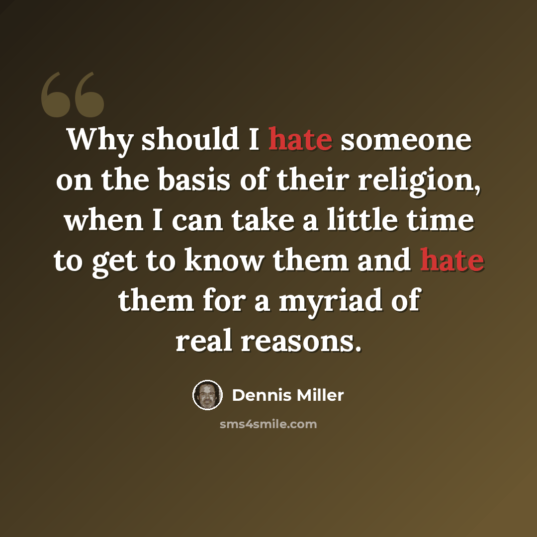 “Why should I hate someone on the basis of their religion, when I can take a little time to get to know them and hate them for a myriad of real reasons.” quote by Dennis Miller