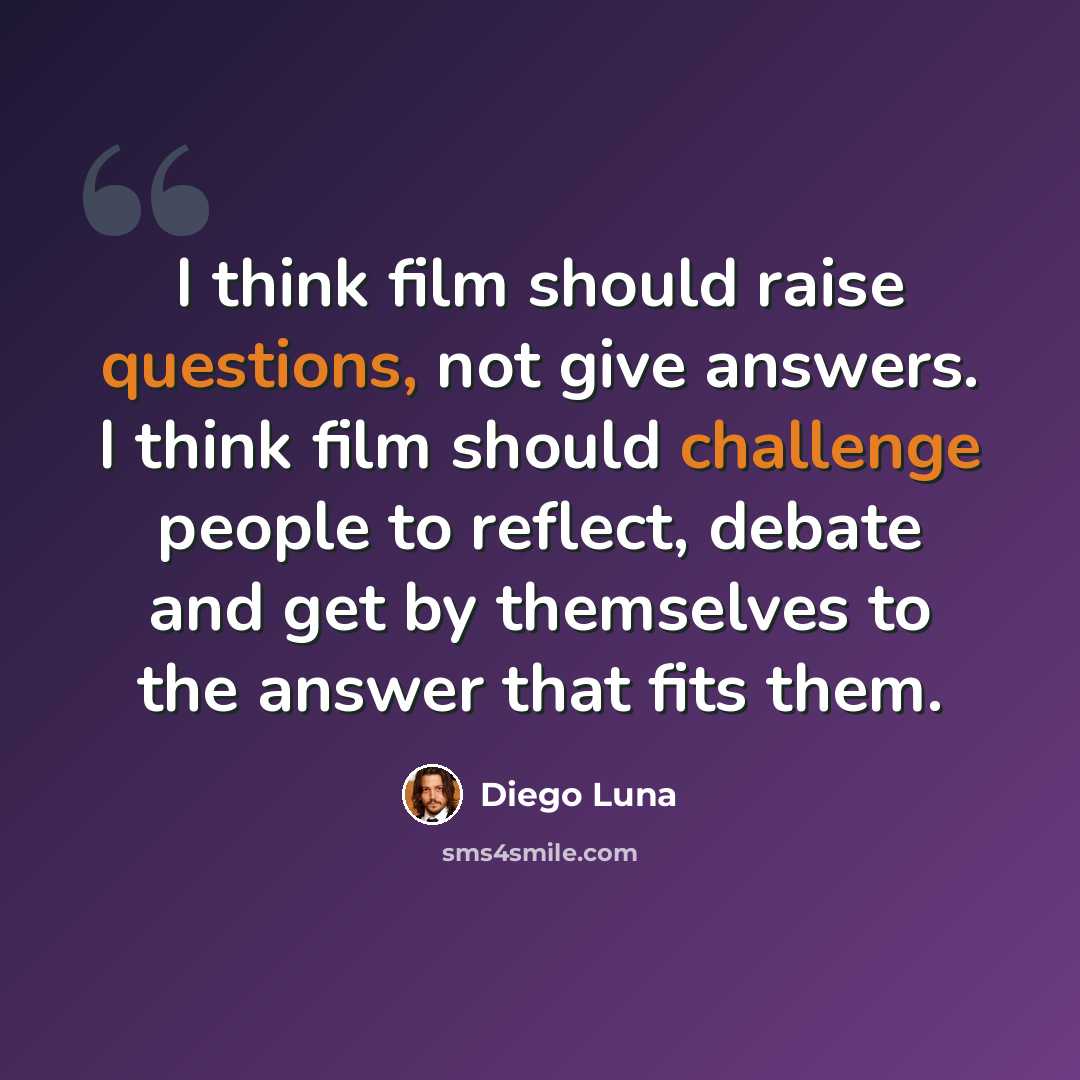 “I think film should raise questions, not give answers. I think film should challenge people to reflect, debate and get by themselves to the answer that fits them.” quote by Diego Luna