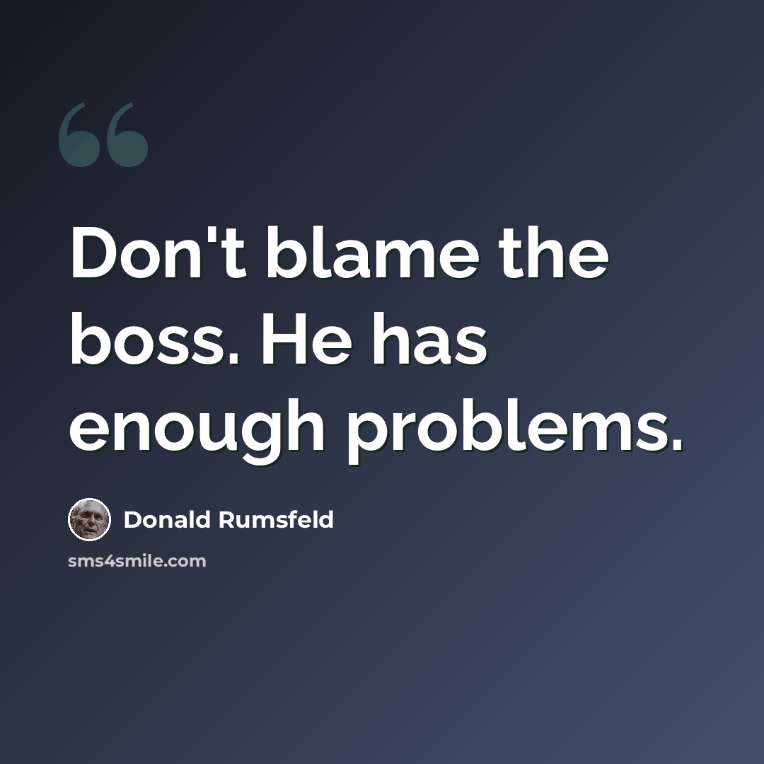 “Don't blame the boss. He has enough problems.” quote by Donald Rumsfeld