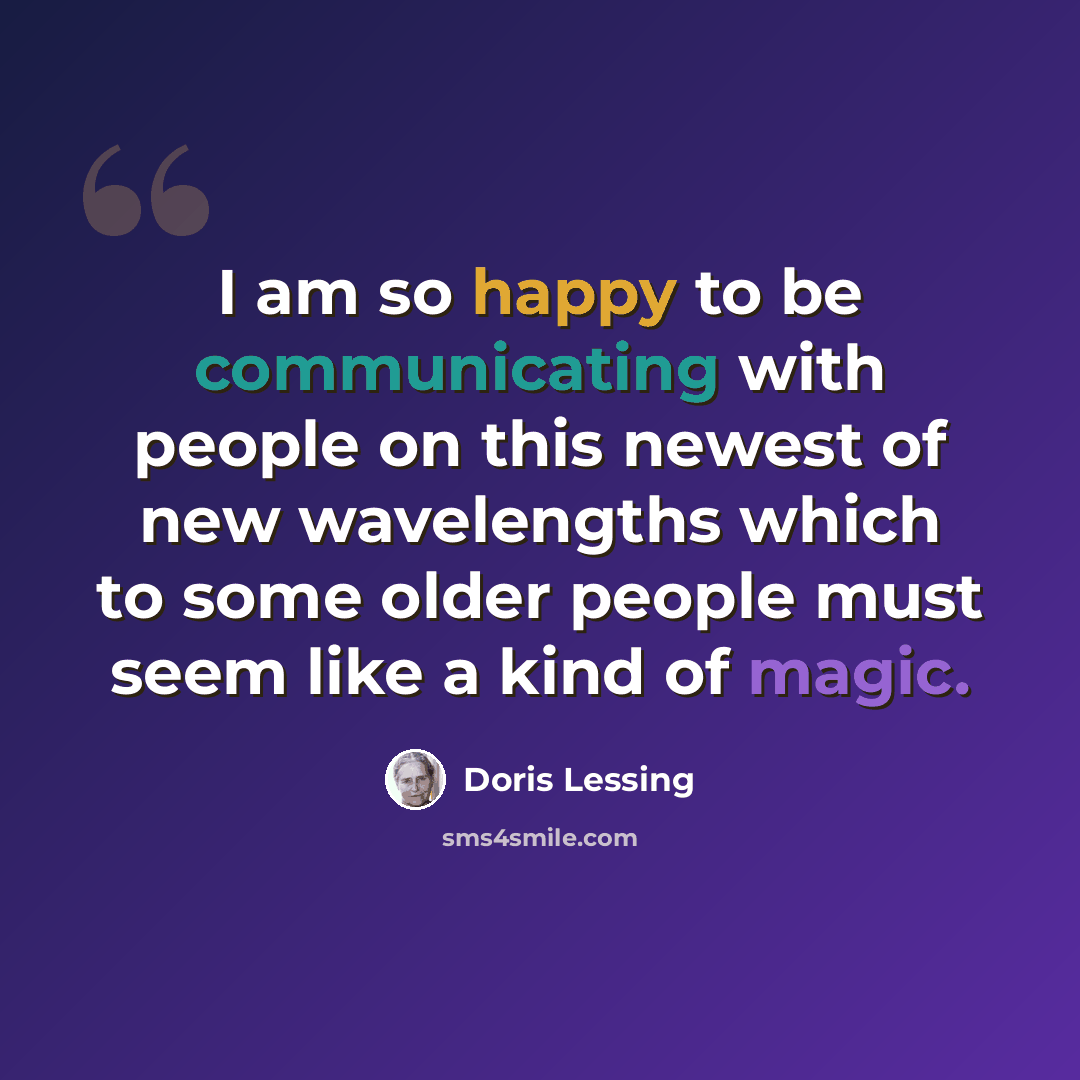“I am so happy to be communicating with people on this newest of new wavelengths which to some older people must seem like a kind of magic.” quote by Doris Lessing