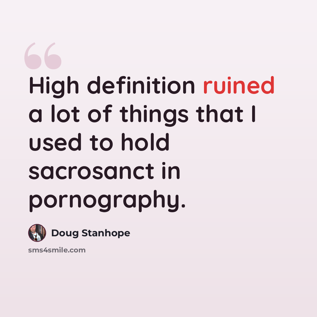 “High definition ruined a lot of things that I used to hold sacrosanct in pornography.” quote by Doug Stanhope