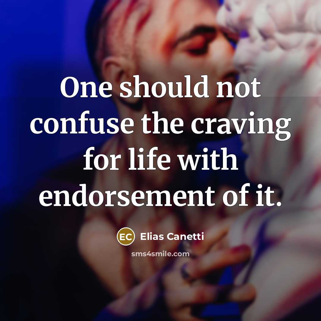 “One should not confuse the craving for life with endorsement of it.” quote by Elias Canetti
