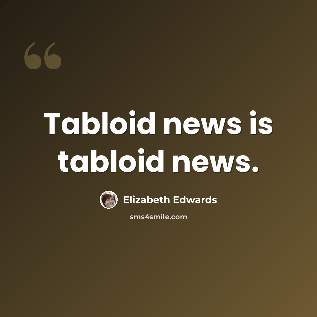 “Tabloid news is tabloid news.” quote by Elizabeth Edwards