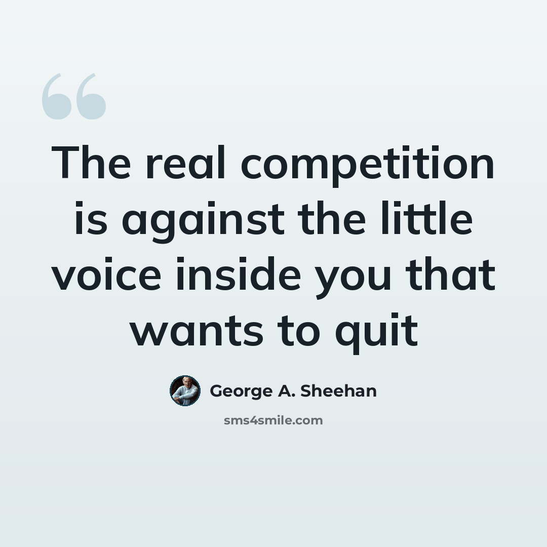“The real competition is against the little voice inside you that wants to quit” quote by George A. Sheehan