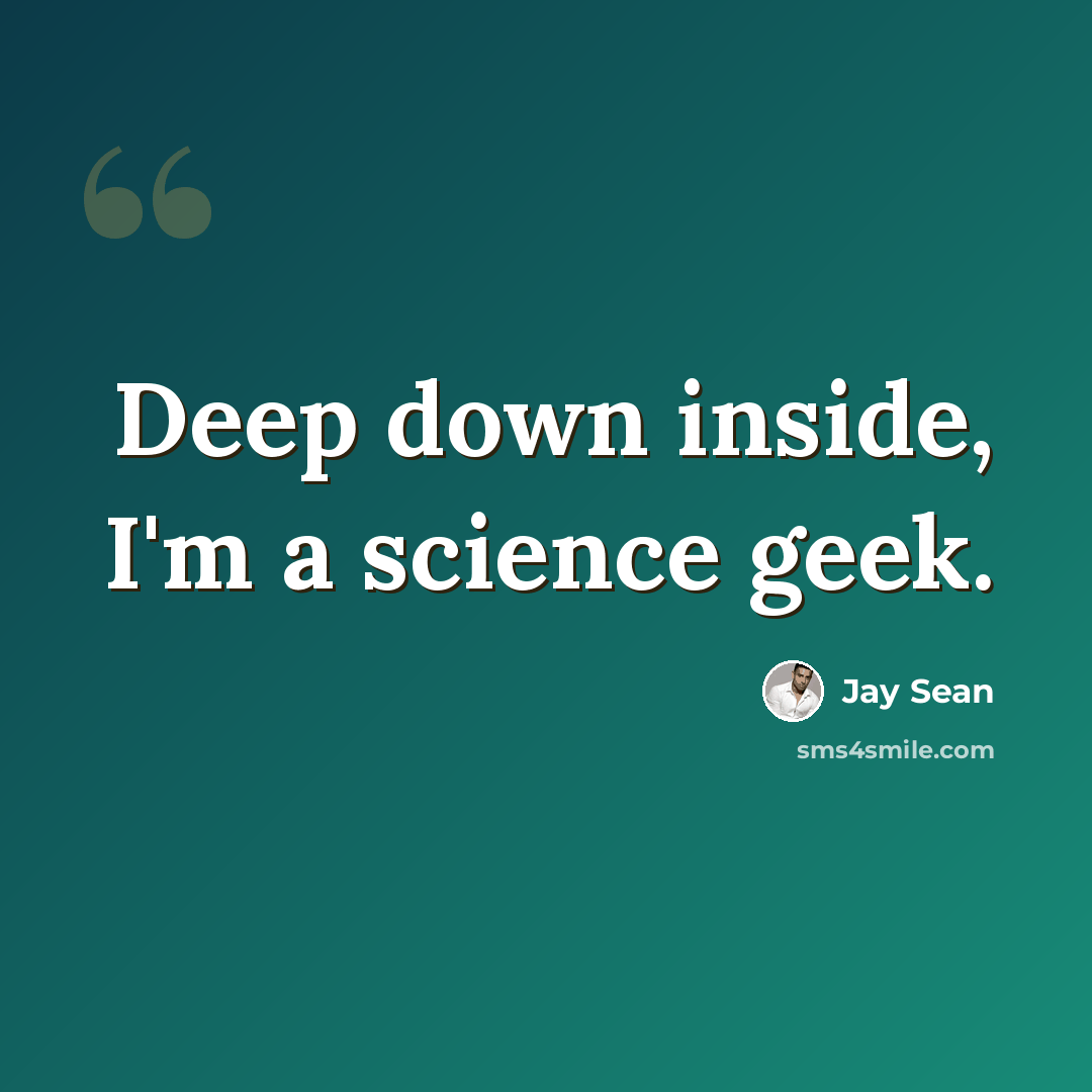 “Deep down inside, I'm a science geek.” quote by Jay Sean