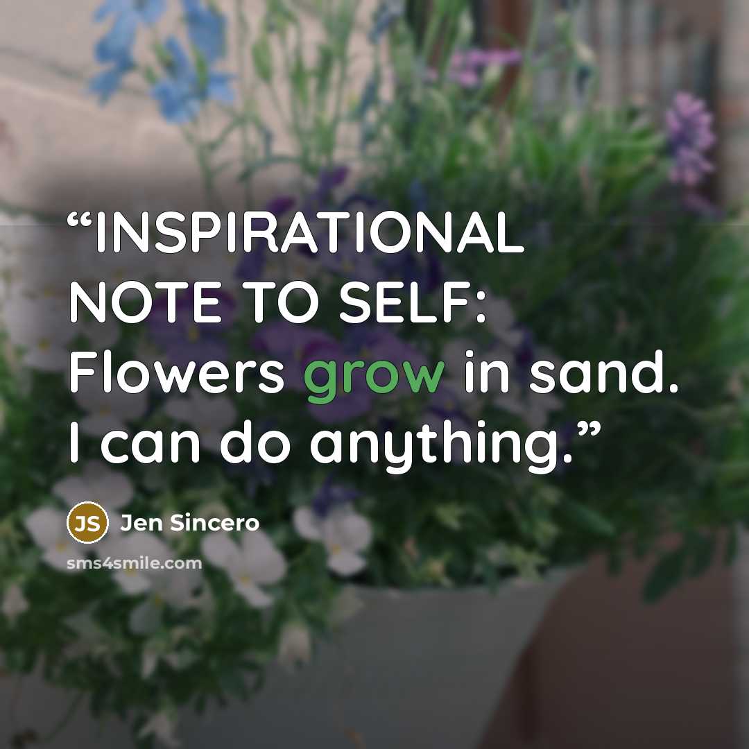 “INSPIRATIONAL NOTE TO SELF: Flowers grow in sand. I can do anything.” quote by Jen Sincero