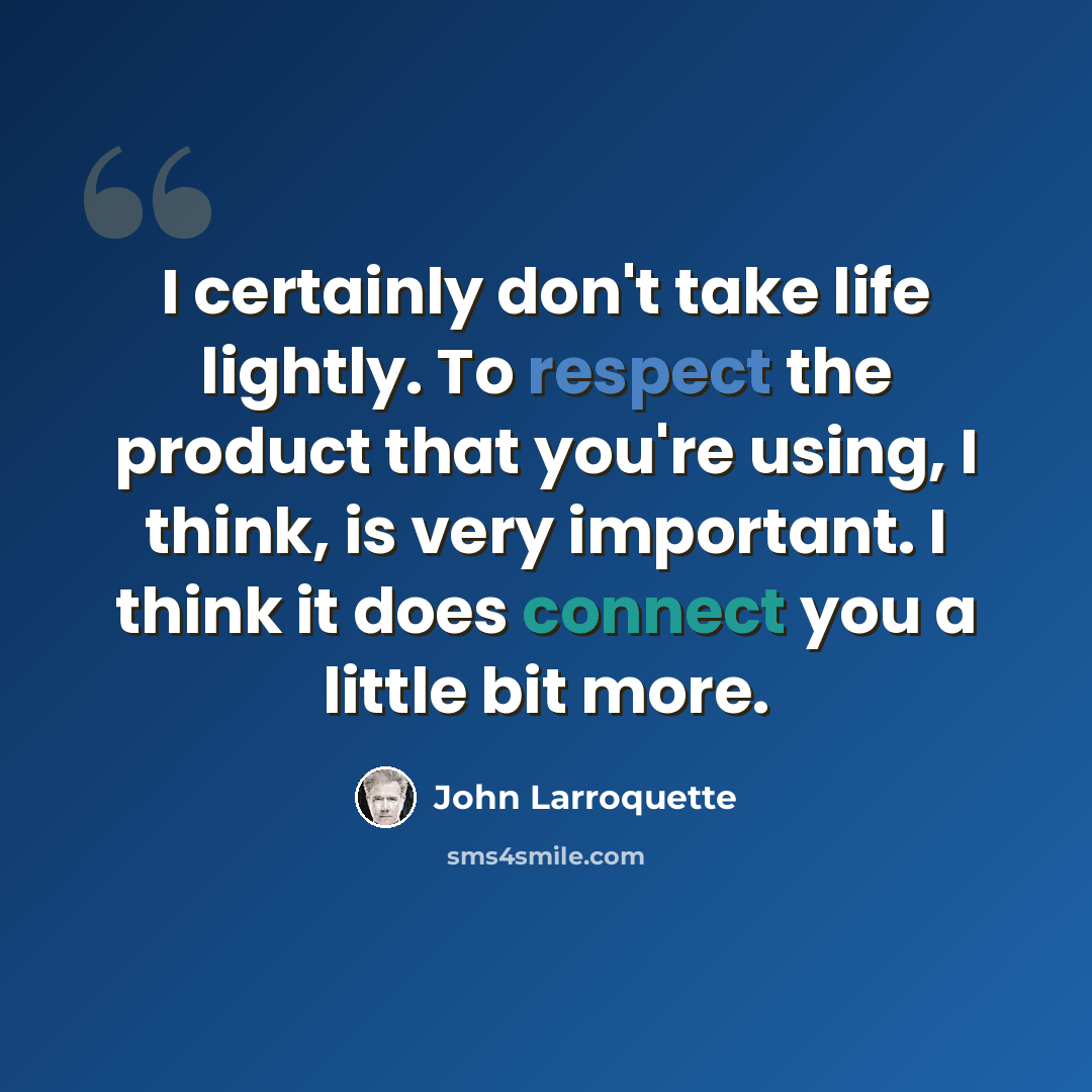 “I certainly don't take life lightly. To respect the product that you're using, I think, is very important. I think it does connect you a little bit more.” quote by John Larroquette