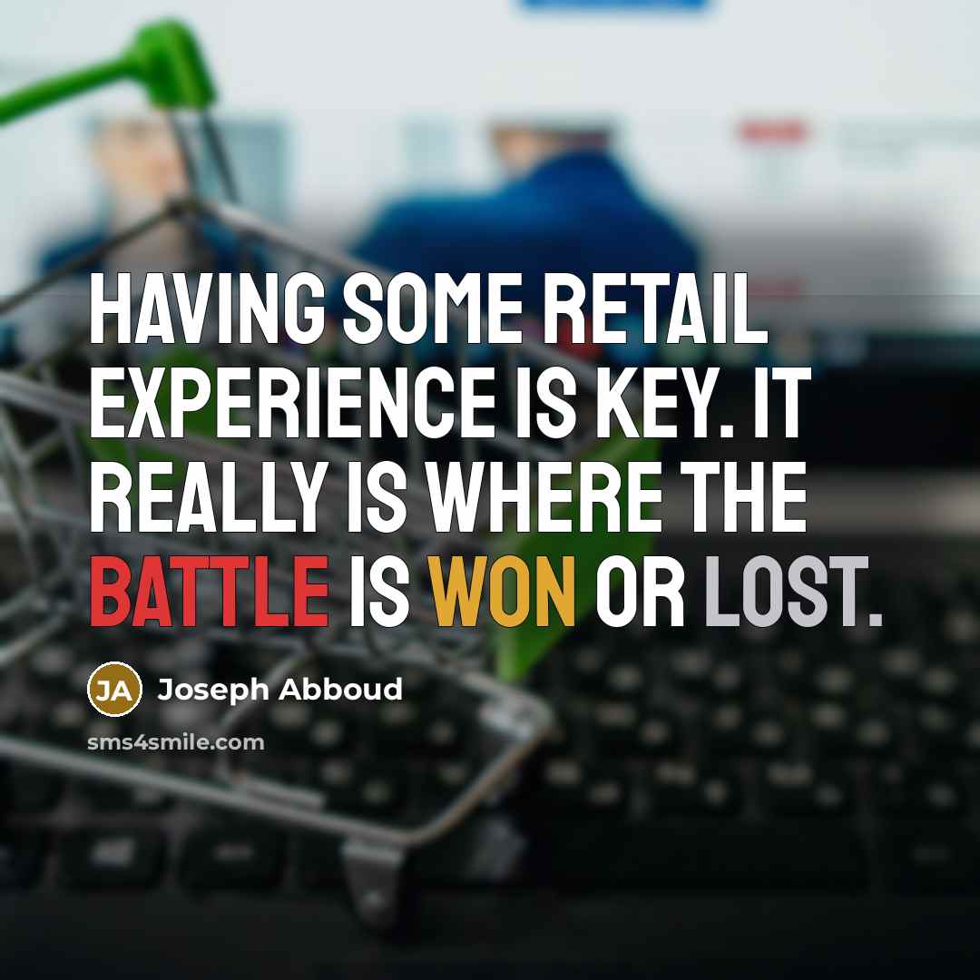 “Having some retail experience is key. It really is where the battle is won or lost.” quote by Joseph Abboud