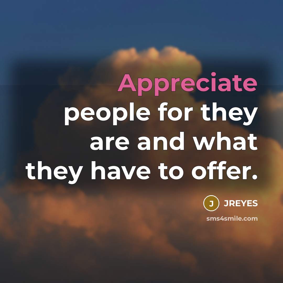“Appreciate people for they are and what they have to offer.” quote by JREYES