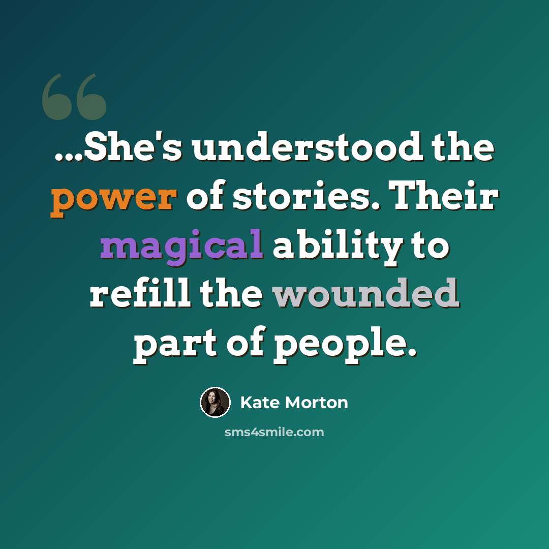 “...She's understood the power of stories. Their magical ability to refill the wounded part of people.” quote by Kate Morton