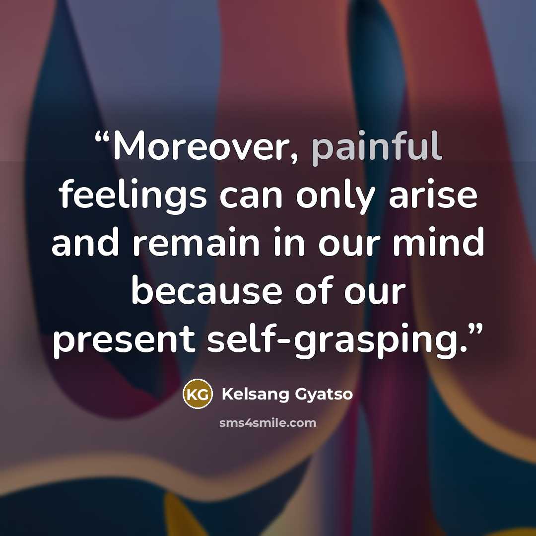 “Moreover, painful feelings can only arise and remain in our mind because of our present self-grasping.” quote by Kelsang Gyatso